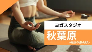 秋葉原のおすすめヨガ【6選】人気のグループや安いプライベートのスタジオを紹介